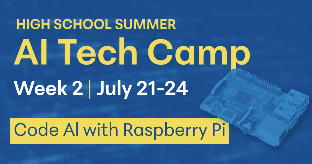 Blue overlay over background image of a microcontroller, yellow words over the blue, High School Summer AI Tech Camp, Week 2 | July 21-24, lower box with yellow background, blue words reading, "Code AI with Raspberry Pi."